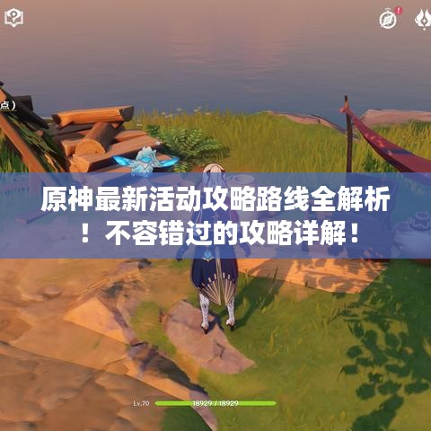 原神最新活动攻略路线全解析！不容错过的攻略详解！