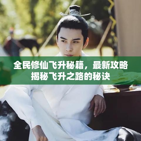 全民修仙飞升秘籍，最新攻略揭秘飞升之路的秘诀