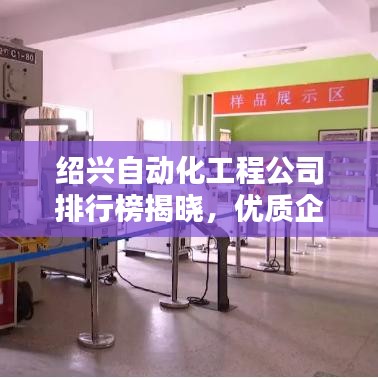 绍兴自动化工程公司排行榜揭晓，优质企业一览无余！