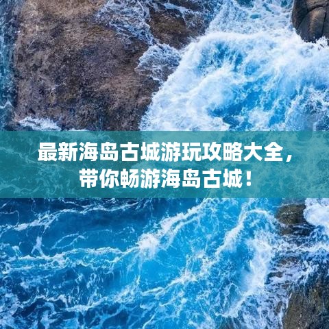 最新海岛古城游玩攻略大全，带你畅游海岛古城！