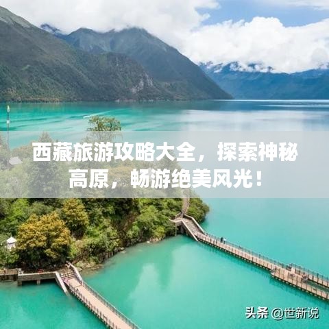 西藏旅游攻略大全，探索神秘高原，畅游绝美风光！