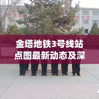 金塔地铁3号线站点图最新动态及深度解析