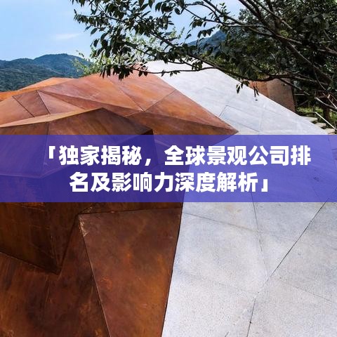 「独家揭秘，全球景观公司排名及影响力深度解析」