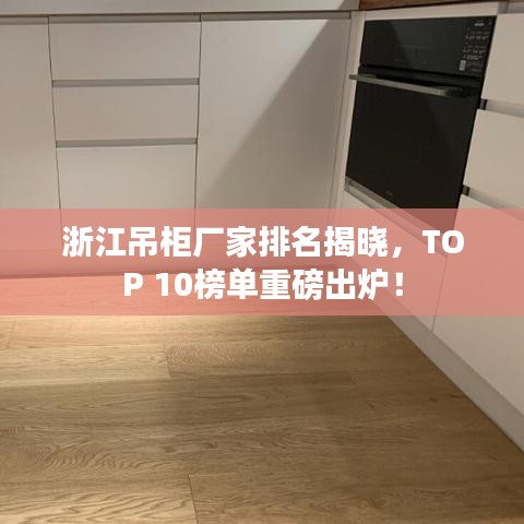 浙江吊柜厂家排名揭晓，TOP 10榜单重磅出炉！