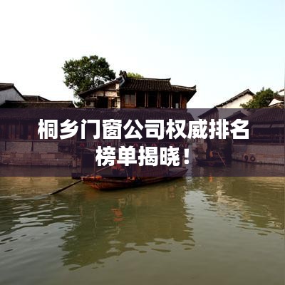 桐乡门窗公司权威排名榜单揭晓！