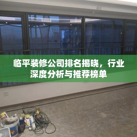 临平装修公司排名揭晓，行业深度分析与推荐榜单