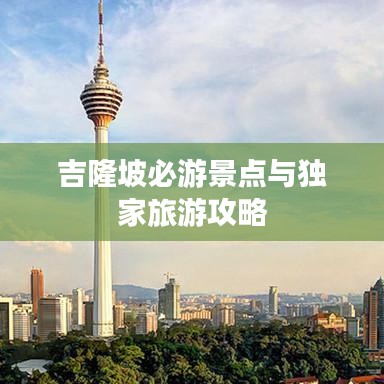 吉隆坡必游景点与独家旅游攻略