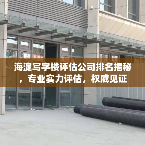 海淀写字楼评估公司排名揭秘，专业实力评估，权威见证