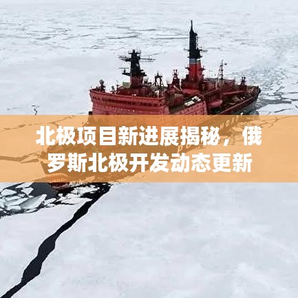 北极项目新进展揭秘，俄罗斯北极开发动态更新