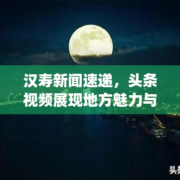 汉寿新闻速递，头条视频展现地方魅力与最新资讯