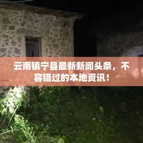 云南镇宁县最新新闻头条，不容错过的本地资讯！