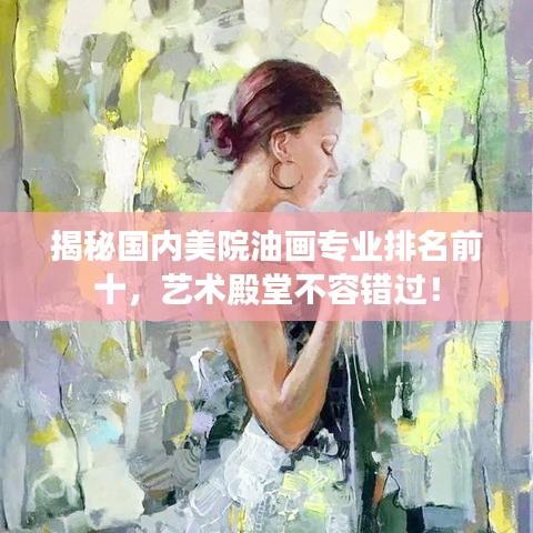 揭秘国内美院油画专业排名前十，艺术殿堂不容错过！