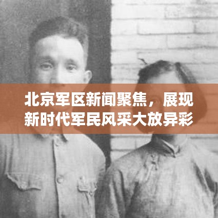 北京军区新闻聚焦，展现新时代军民风采大放异彩