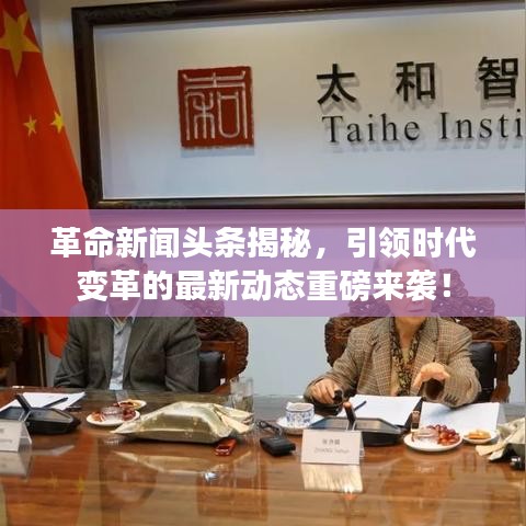 革命新闻头条揭秘，引领时代变革的最新动态重磅来袭！