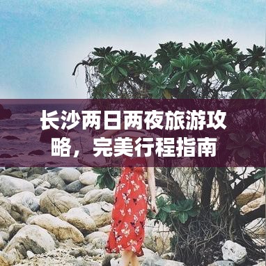 长沙两日两夜旅游攻略，完美行程指南