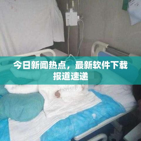 今日新闻热点，最新软件下载报道速递