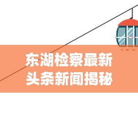 东湖检察最新头条新闻揭秘