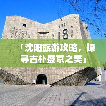 「沈阳旅游攻略，探寻古朴盛京之美」