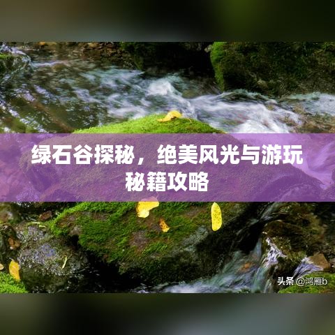 绿石谷探秘，绝美风光与游玩秘籍攻略