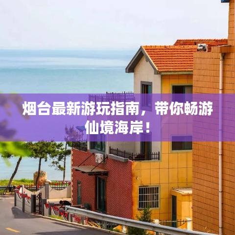 烟台最新游玩指南，带你畅游仙境海岸！