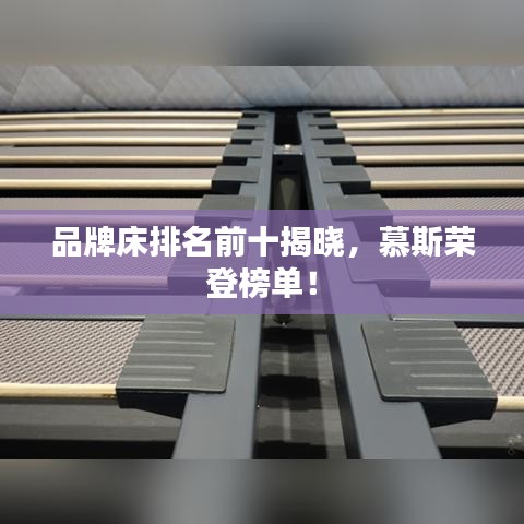 品牌床排名前十揭晓，慕斯荣登榜单！