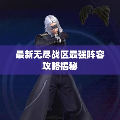 最新无尽战区最强阵容攻略揭秘