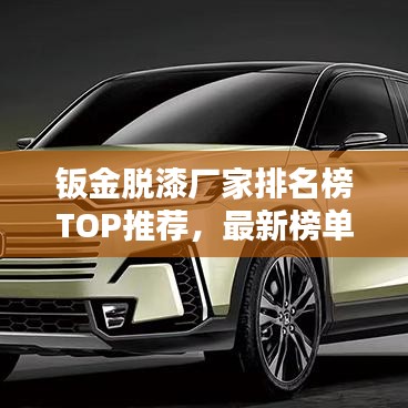 钣金脱漆厂家排名榜TOP推荐，最新榜单揭晓！