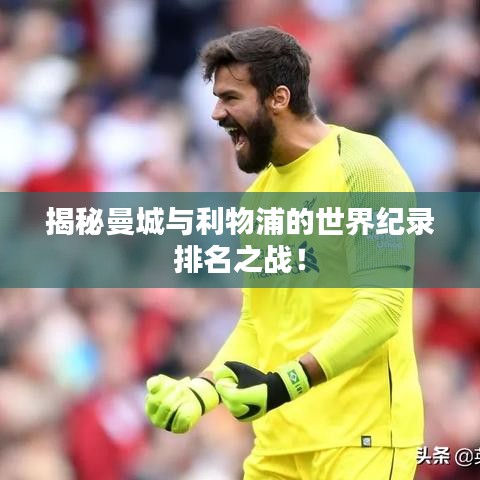 揭秘曼城与利物浦的世界纪录排名之战！