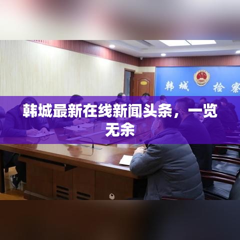 韩城最新在线新闻头条，一览无余