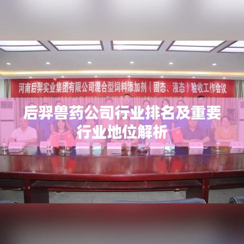 后羿兽药公司行业排名及重要行业地位解析
