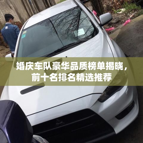婚庆车队豪华品质榜单揭晓，前十名排名精选推荐