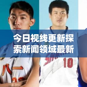 今日视线更新探索新闻领域最新动态揭秘热点资讯