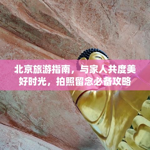 北京旅游指南，与家人共度美好时光，拍照留念必备攻略