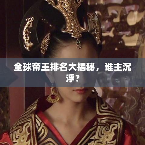 全球帝王排名大揭秘，谁主沉浮？