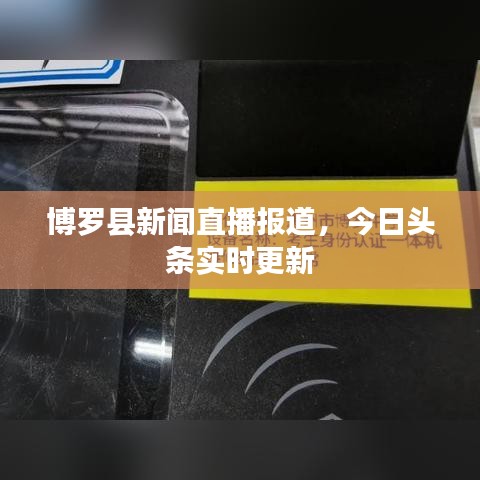 博罗县新闻直播报道，今日头条实时更新