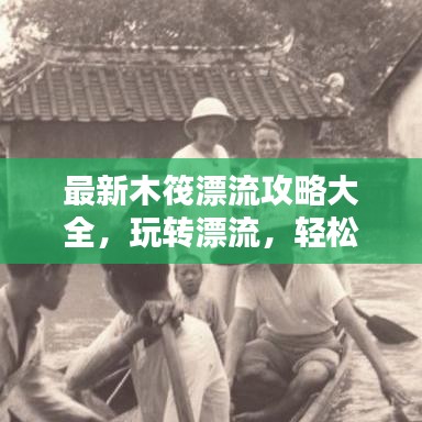 最新木筏漂流攻略大全，玩转漂流，轻松成为水上达人！