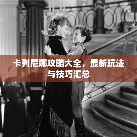 卡列尼娜攻略大全，最新玩法与技巧汇总