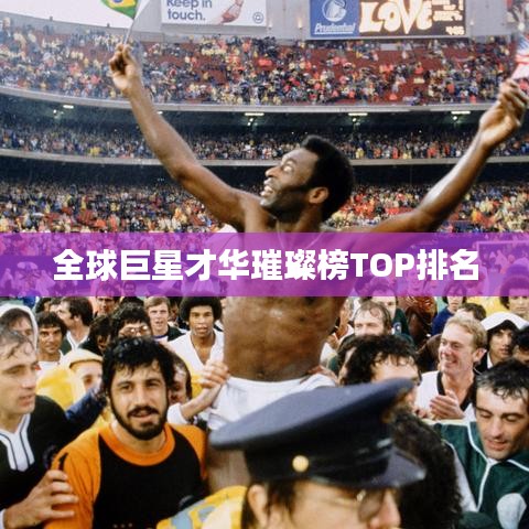 全球巨星才华璀璨榜TOP排名