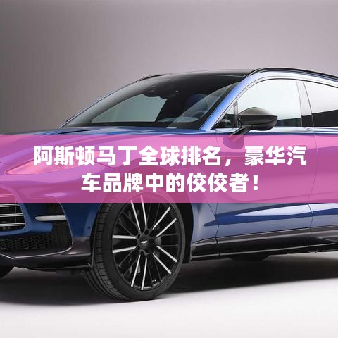 阿斯顿马丁全球排名，豪华汽车品牌中的佼佼者！
