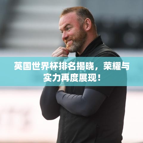 英国世界杯排名揭晓，荣耀与实力再度展现！
