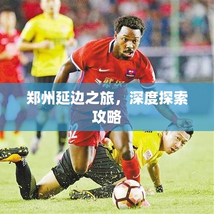 郑州延边之旅，深度探索攻略