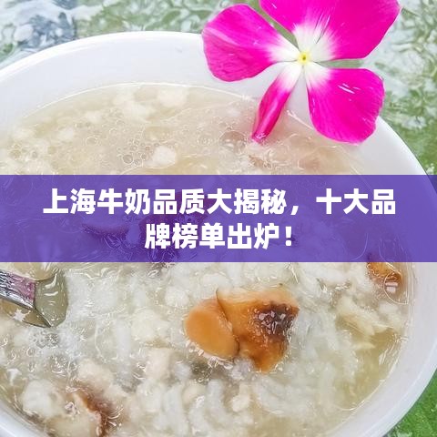 上海牛奶品质大揭秘，十大品牌榜单出炉！