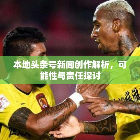 本地头条号新闻创作解析，可能性与责任探讨