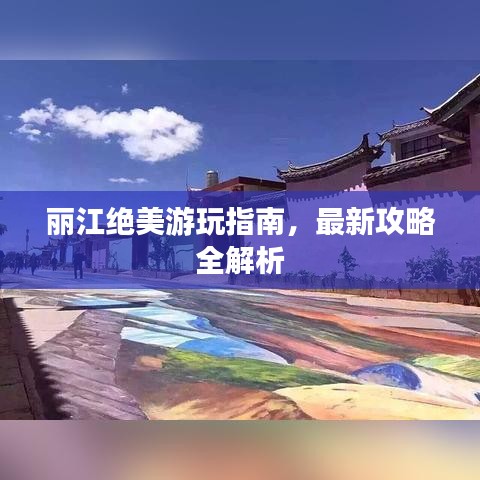 丽江绝美游玩指南，最新攻略全解析