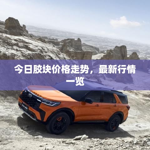 今日胶块价格走势，最新行情一览