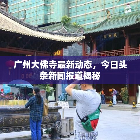 广州大佛寺最新动态，今日头条新闻报道揭秘
