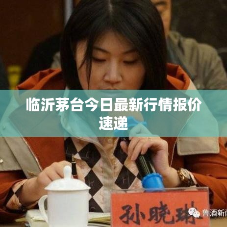 临沂茅台今日最新行情报价速递