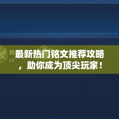 最新热门铭文推荐攻略，助你成为顶尖玩家！