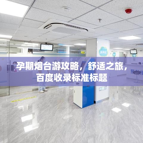 孕期烟台游攻略，舒适之旅，百度收录标准标题