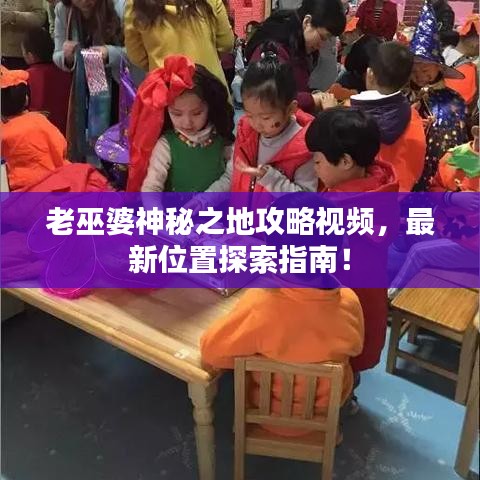 老巫婆神秘之地攻略视频，最新位置探索指南！